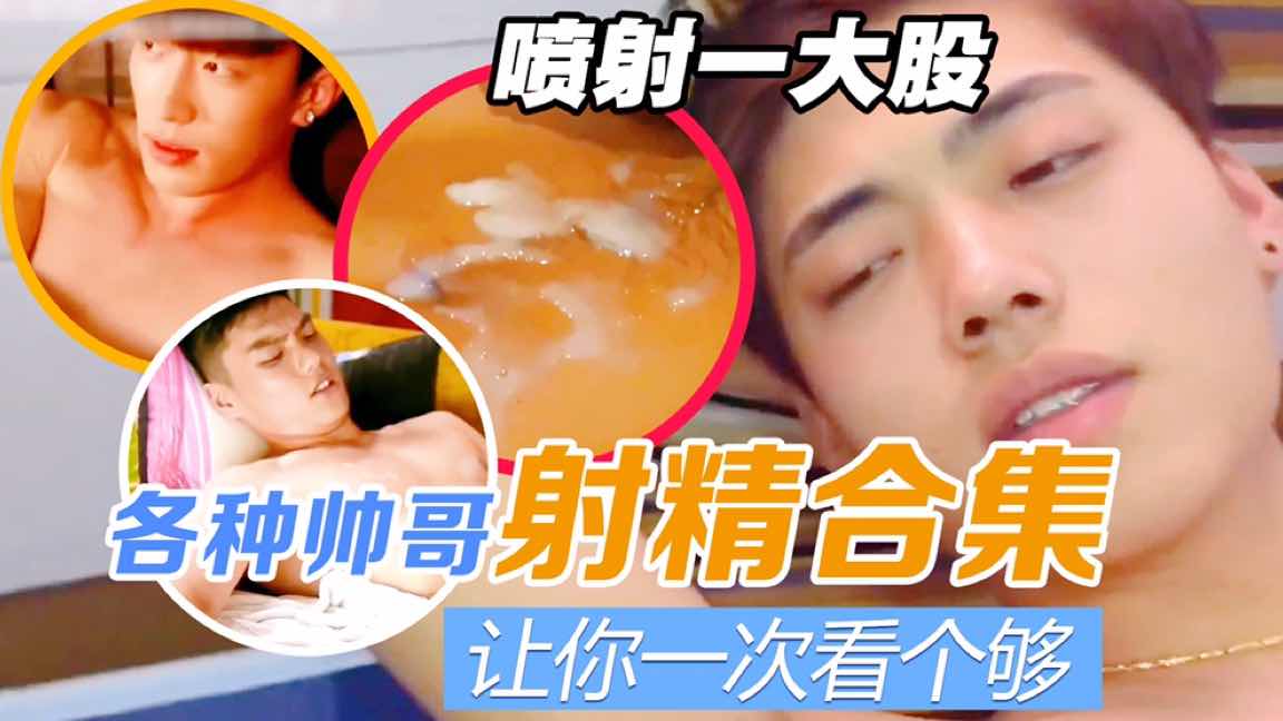 【射精合集】各种类型帅哥射精合集！让你一次看个够！
